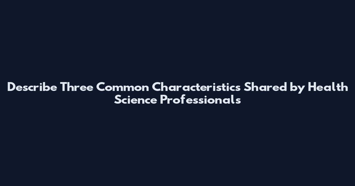 Describe Three Common Characteristics Shared by Health Science Professionals
