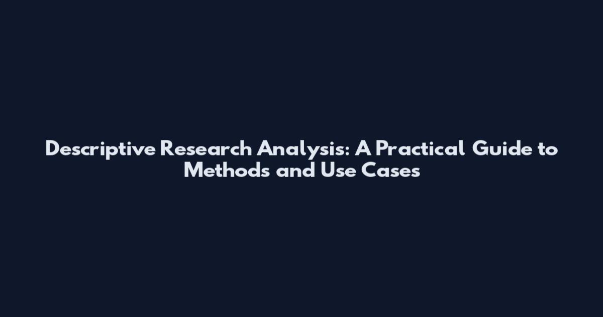 Descriptive Research Analysis: A Practical Guide to Methods and Use Cases