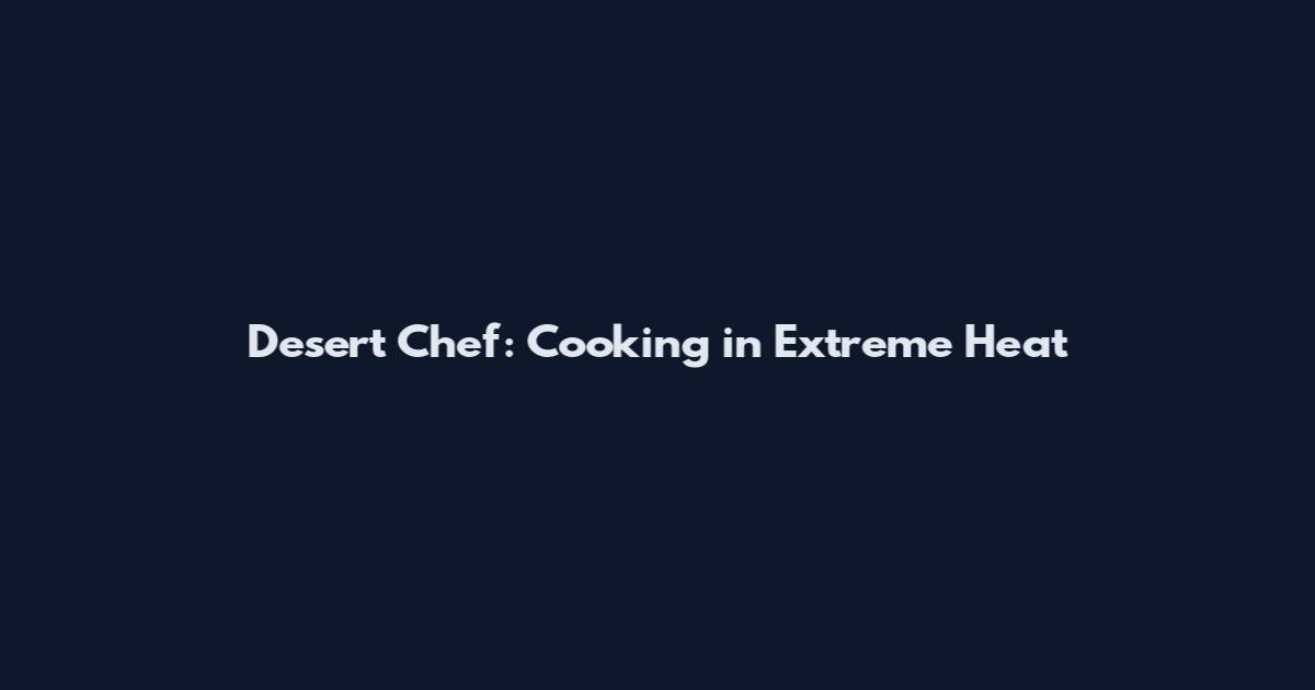 Desert Chef: Cooking in Extreme Heat