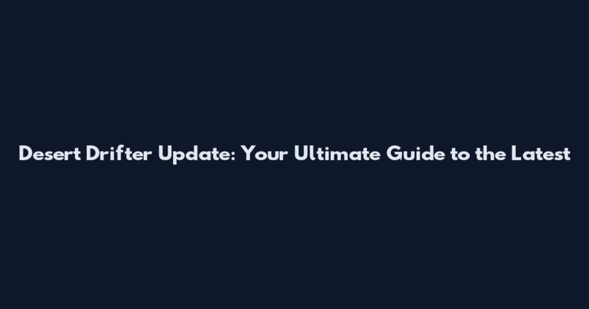Desert Drifter Update: Your Ultimate Guide to the Latest