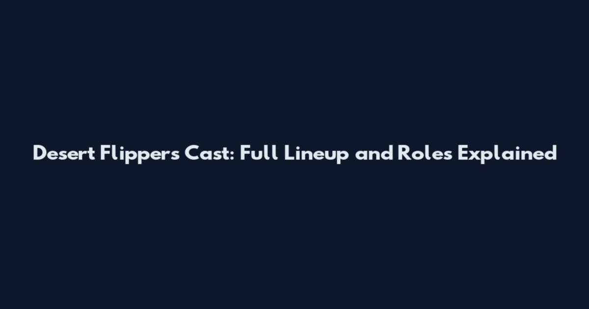 Desert Flippers Cast: Full Lineup and Roles Explained