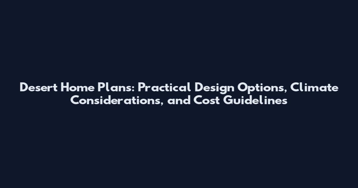Desert Home Plans: Practical Design Options, Climate Considerations, and Cost Guidelines