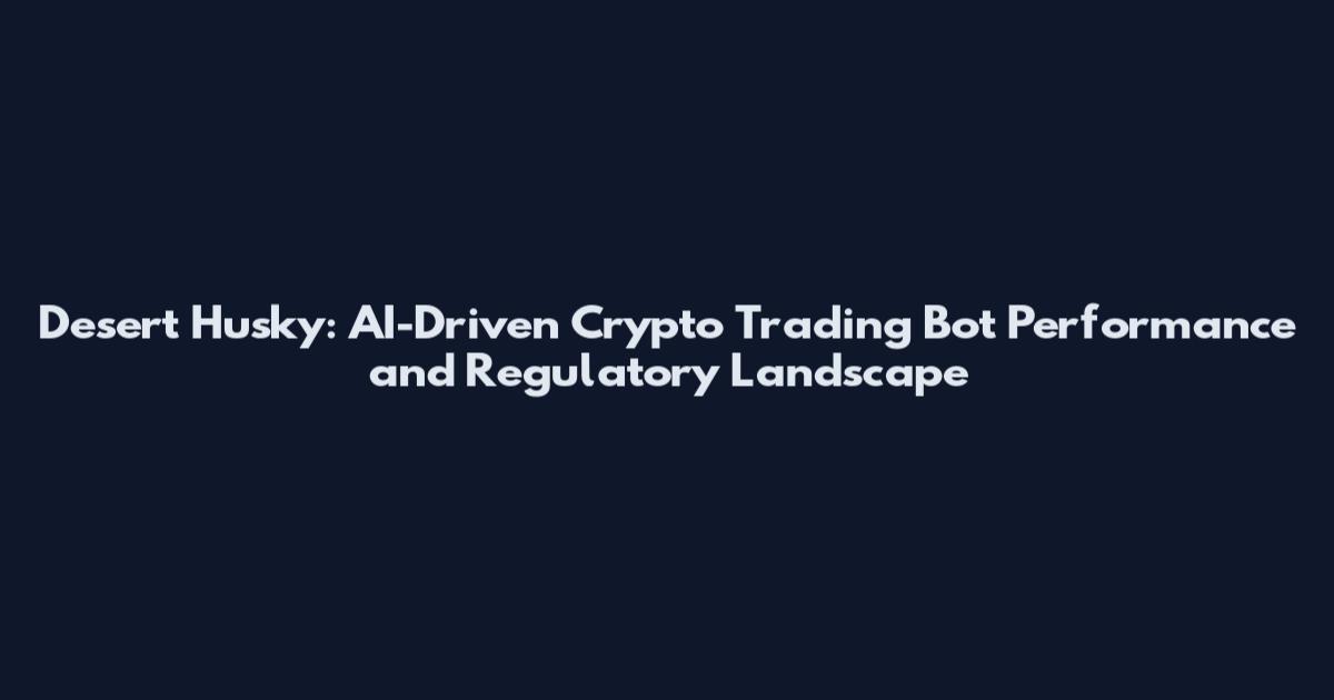 Desert Husky: AI-Driven Crypto Trading Bot Performance and Regulatory Landscape