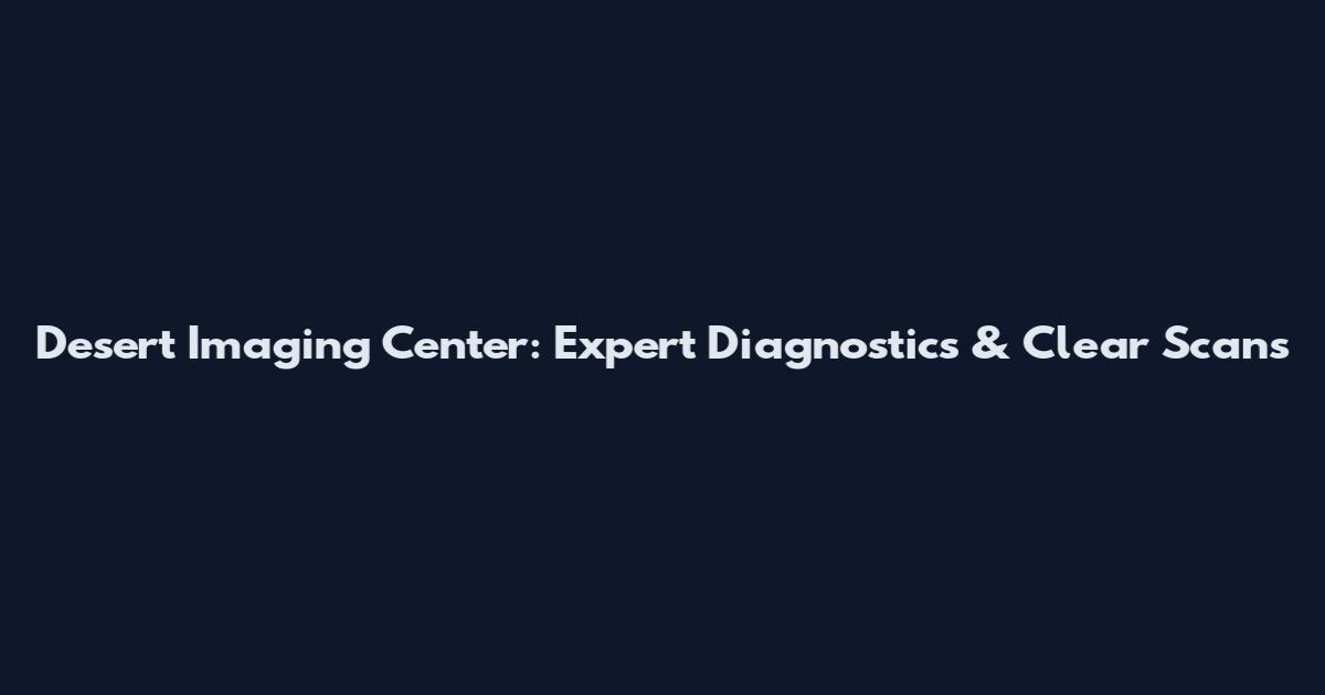 Desert Imaging Center: Expert Diagnostics & Clear Scans