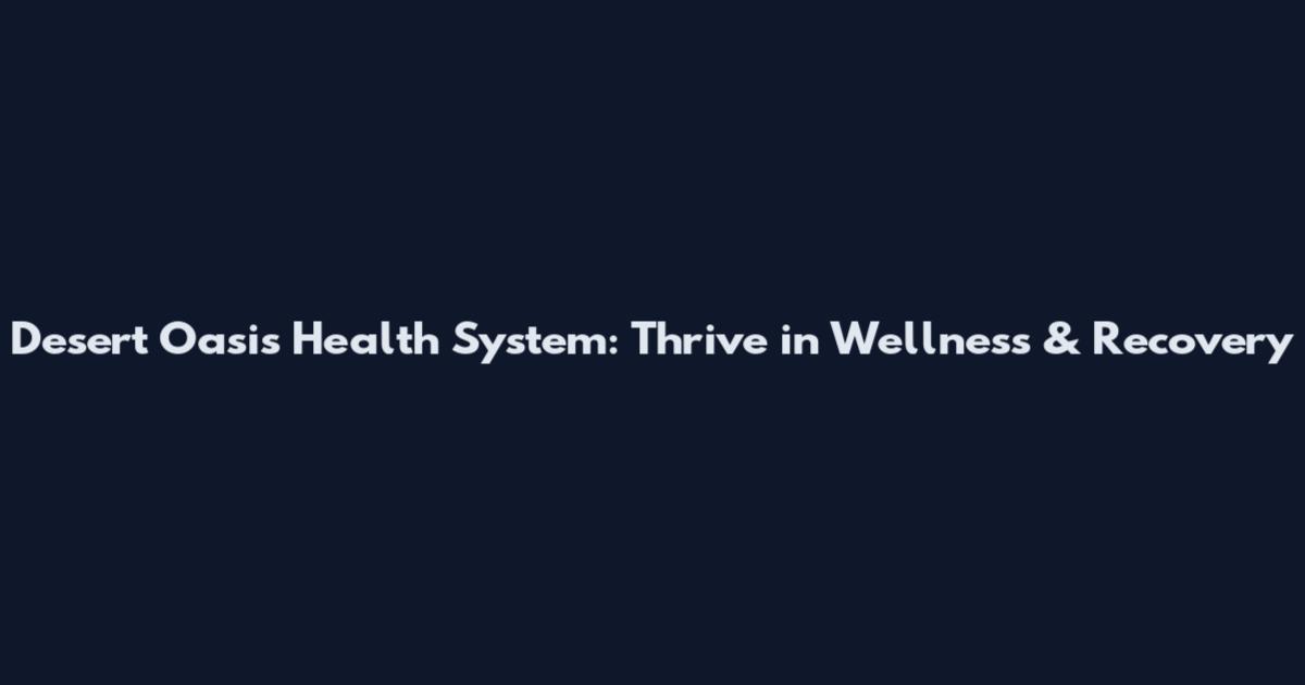 Desert Oasis Health System: Thrive in Wellness & Recovery