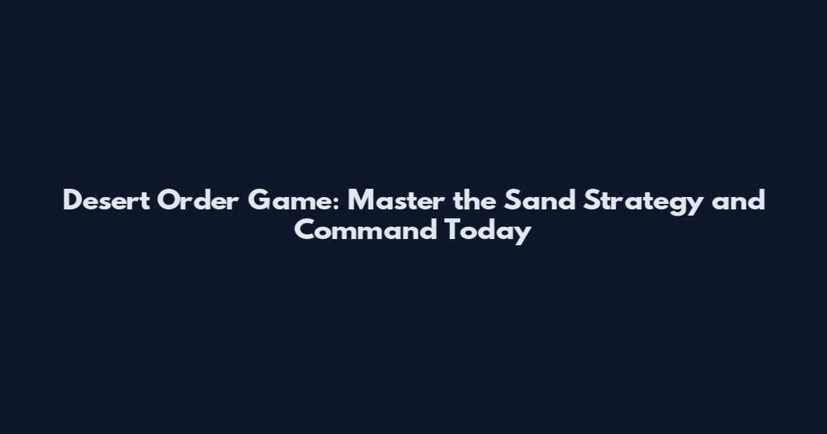 Desert Order Game: Master the Sand Strategy and Command Today
