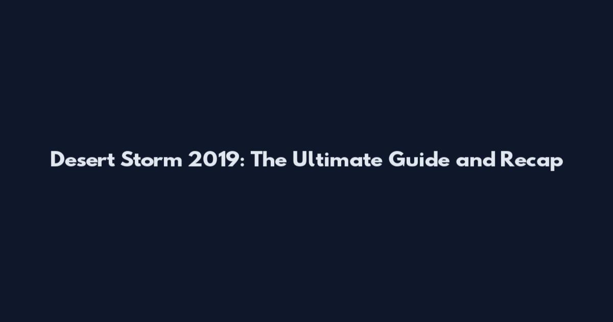Desert Storm 2019: The Ultimate Guide and Recap