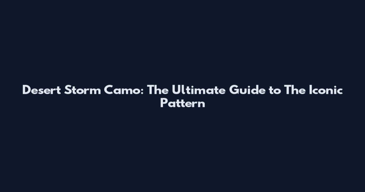 Desert Storm Camo: The Ultimate Guide to The Iconic Pattern