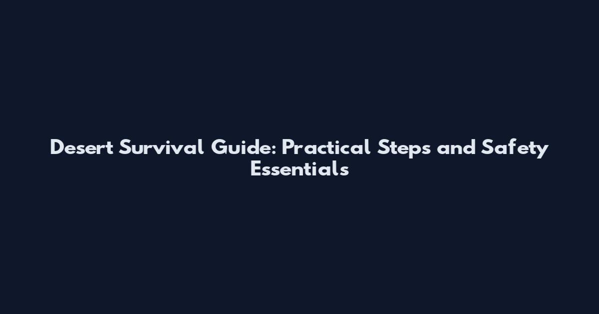 Desert Survival Guide: Practical Steps and Safety Essentials