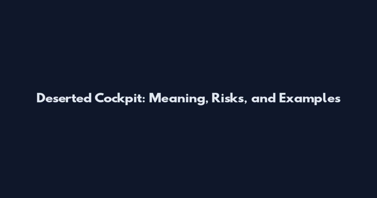 Deserted Cockpit: Meaning, Risks, and Examples