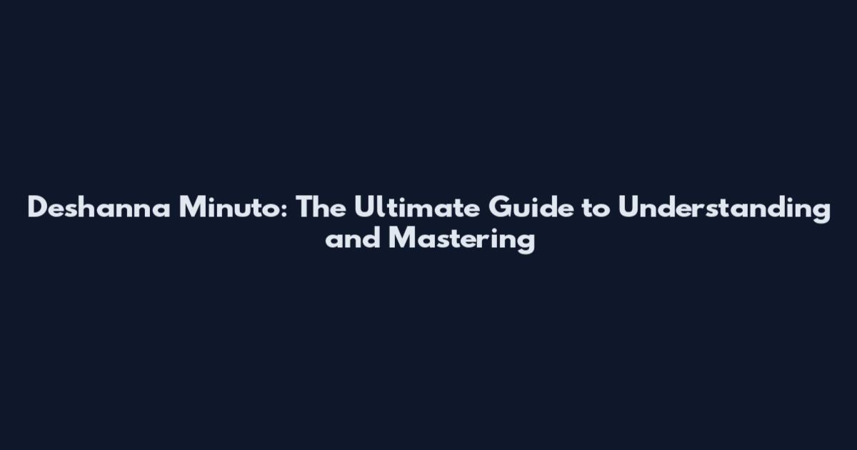 Deshanna Minuto: The Ultimate Guide to Understanding and Mastering