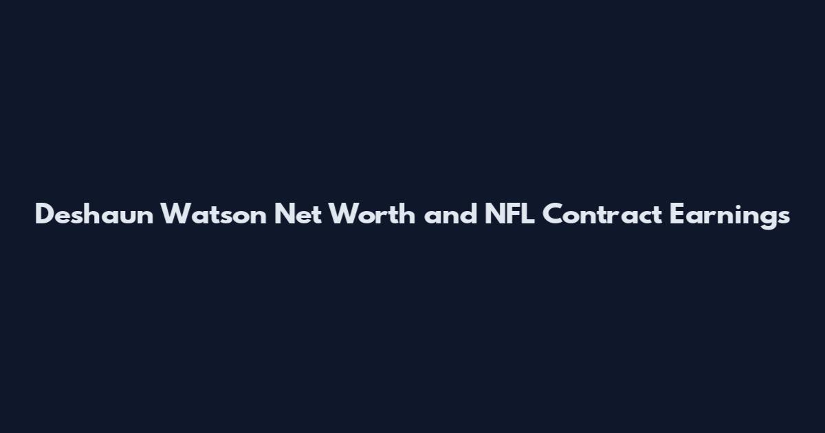 Deshaun Watson Net Worth and NFL Contract Earnings