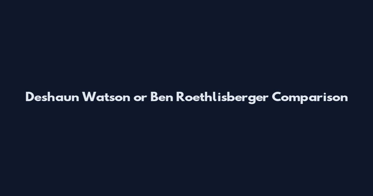 Deshaun Watson or Ben Roethlisberger Comparison