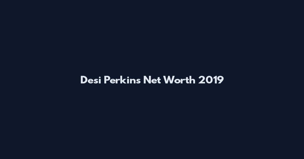 Desi Perkins Net Worth 2019