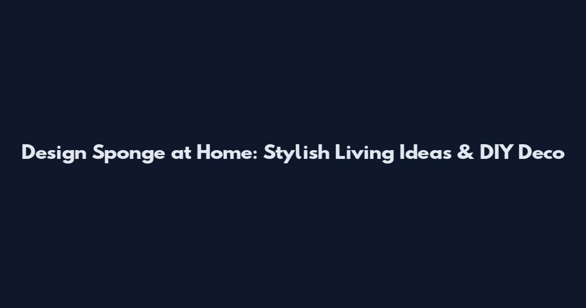 Design*Sponge at Home: Stylish Living Ideas & DIY Deco