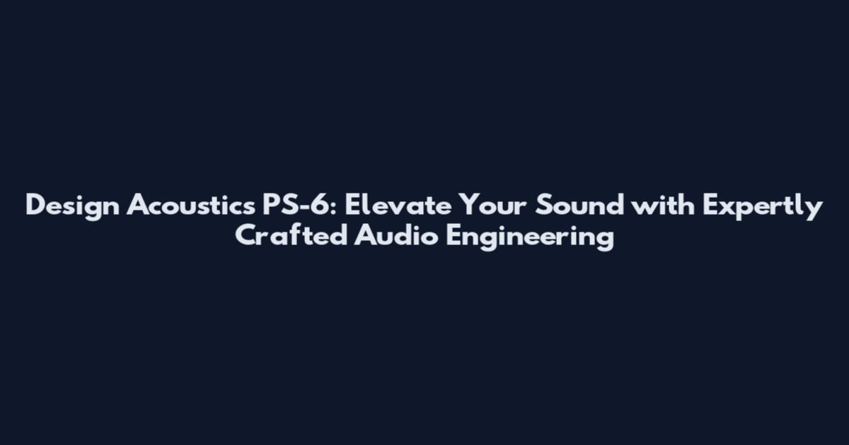 Design Acoustics PS-6: Elevate Your Sound with Expertly Crafted Audio Engineering