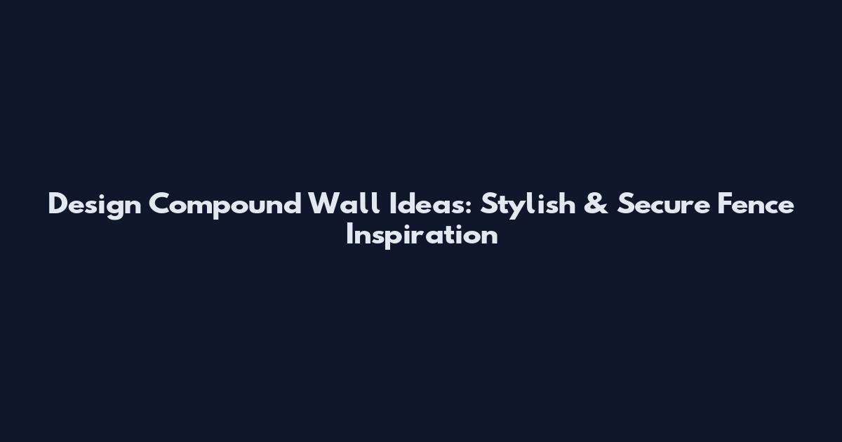 Design Compound Wall Ideas: Stylish & Secure Fence Inspiration