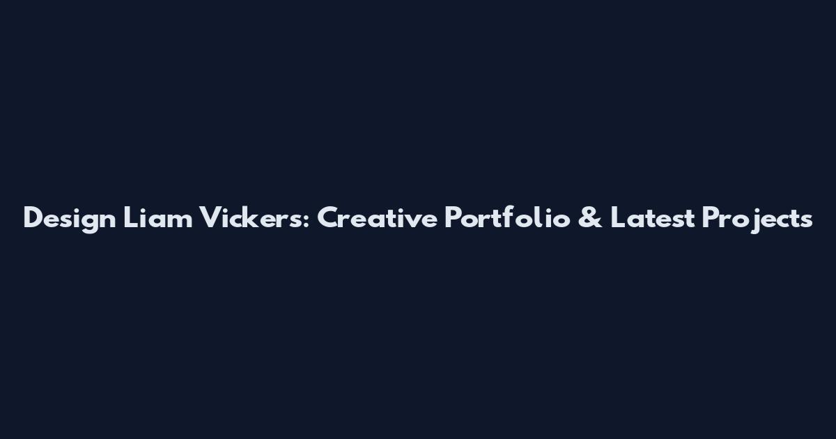 Design Liam Vickers: Creative Portfolio & Latest Projects