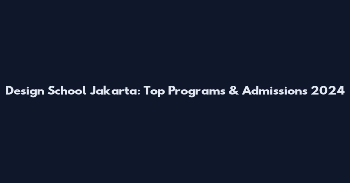 Design School Jakarta: Top Programs & Admissions 2024