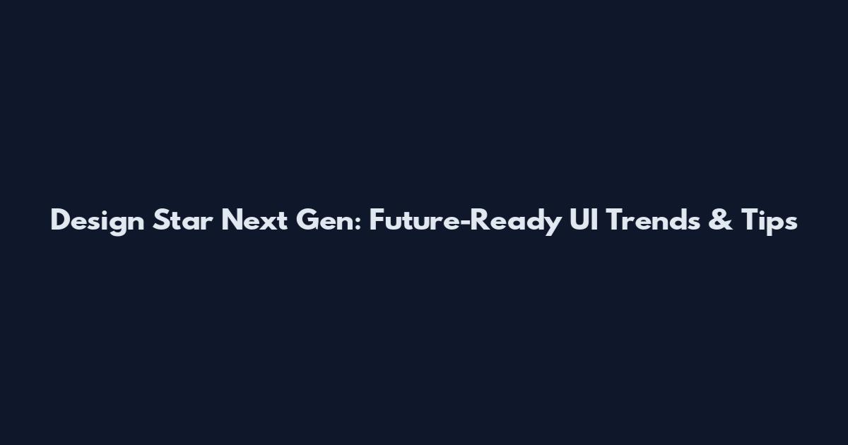 Design Star Next Gen: Future-Ready UI Trends & Tips