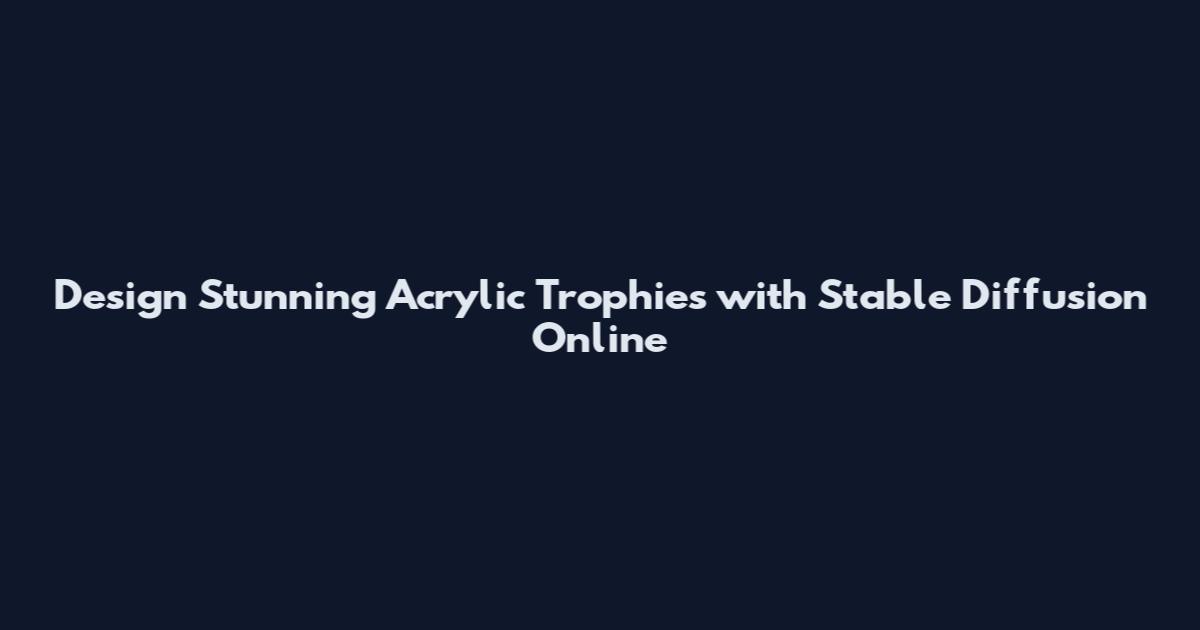 Design Stunning Acrylic Trophies with Stable Diffusion Online
