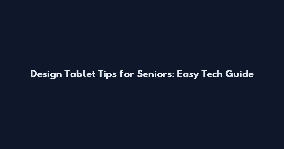 Design Tablet Tips for Seniors: Easy Tech Guide