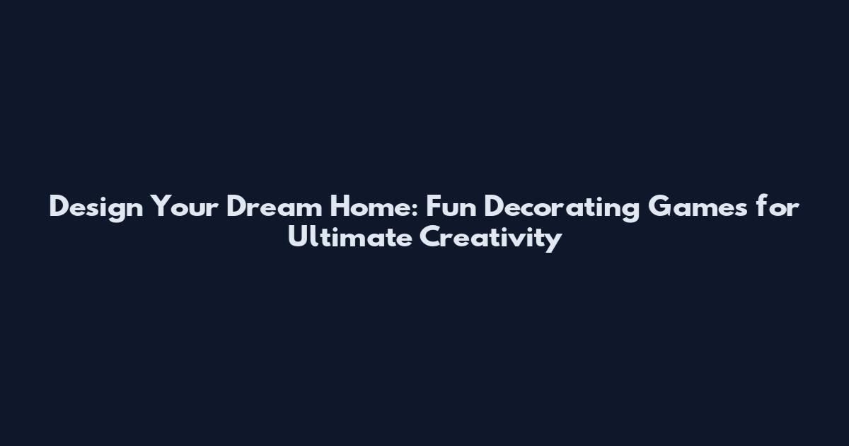Design Your Dream Home: Fun Decorating Games for Ultimate Creativity