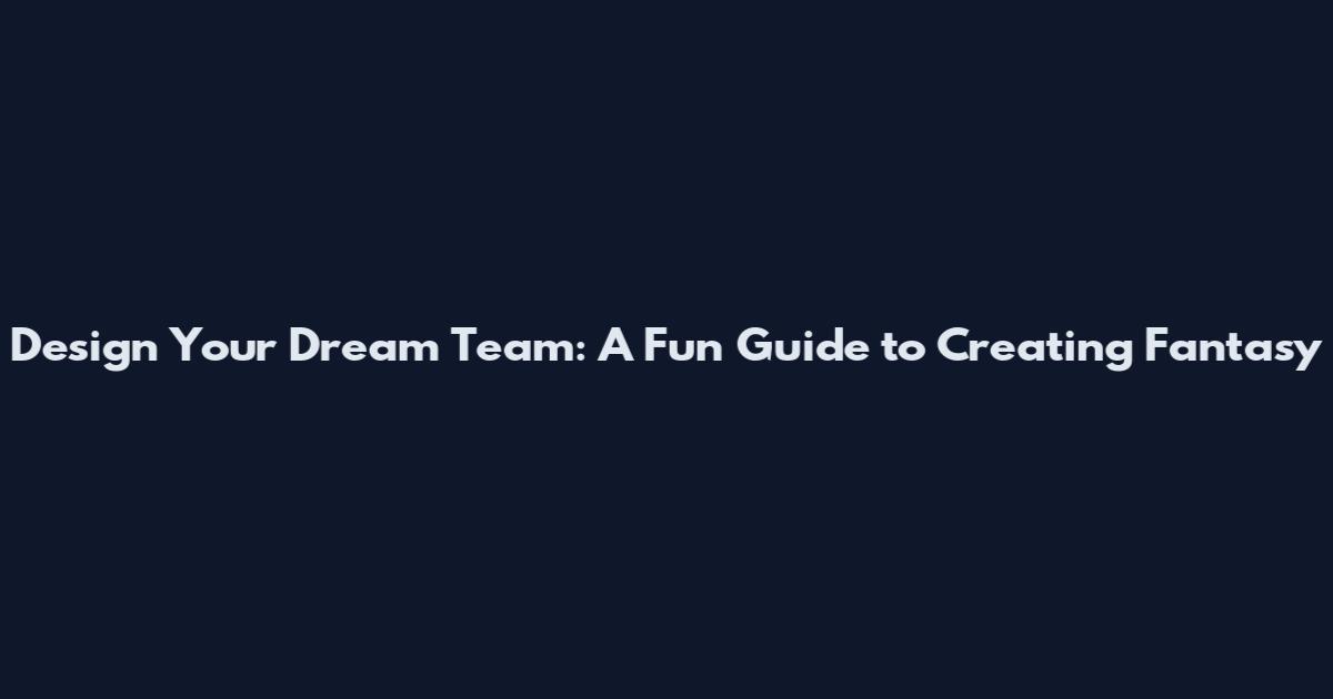 Design Your Dream Team: A Fun Guide to Creating Fantasy