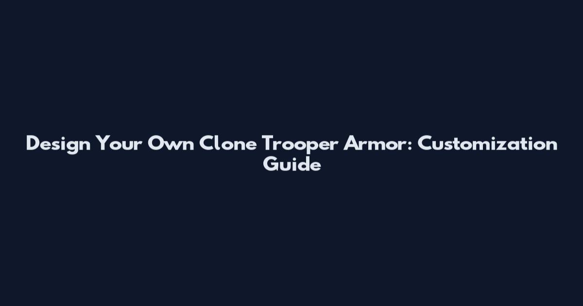 Design Your Own Clone Trooper Armor: Customization Guide