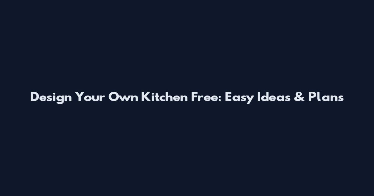 Design Your Own Kitchen Free: Easy Ideas & Plans