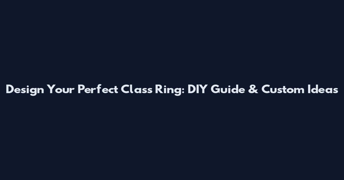 Design Your Perfect Class Ring: DIY Guide & Custom Ideas