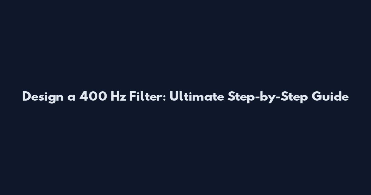 Design a 400 Hz Filter: Ultimate Step-by-Step Guide