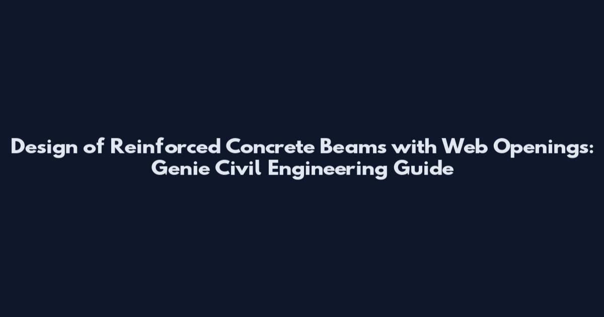 Design of Reinforced Concrete Beams with Web Openings: Genie Civil Engineering Guide