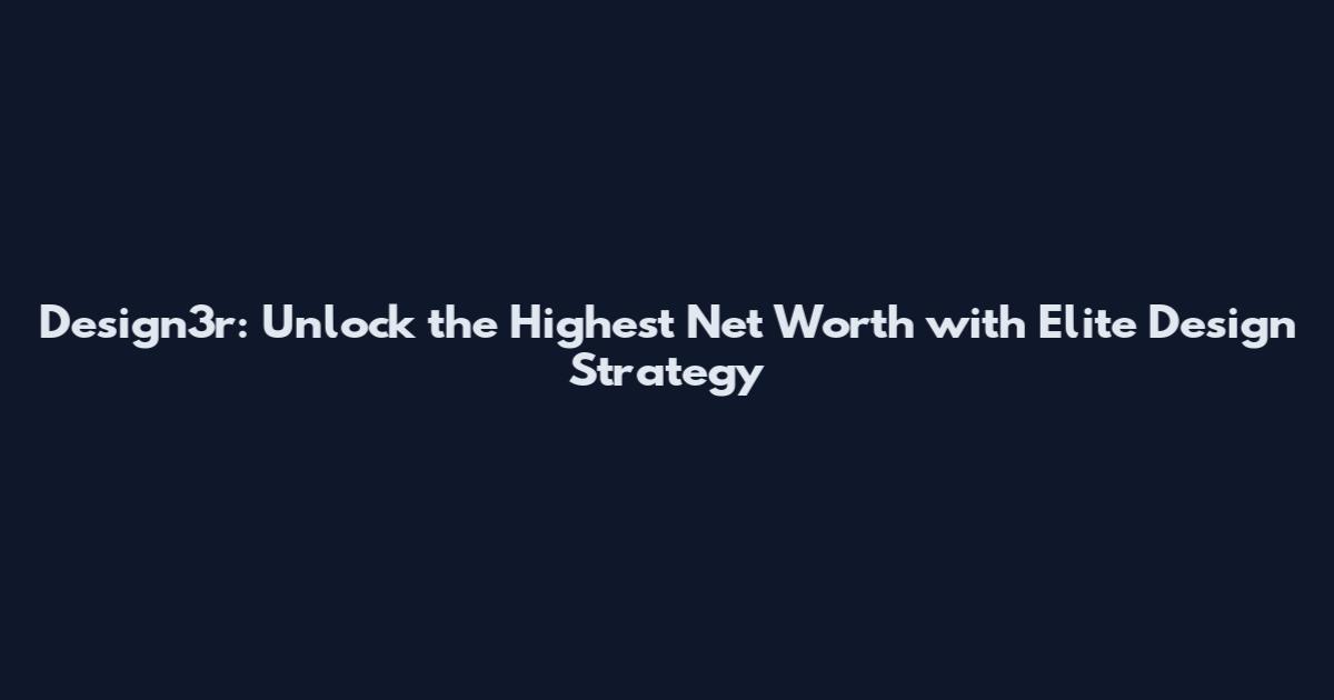 Design3r: Unlock the Highest Net Worth with Elite Design Strategy