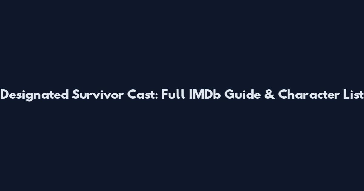 Designated Survivor Cast: Full IMDb Guide & Character List