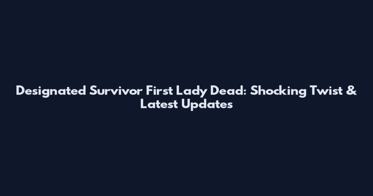 Designated Survivor First Lady Dead: Shocking Twist & Latest Updates