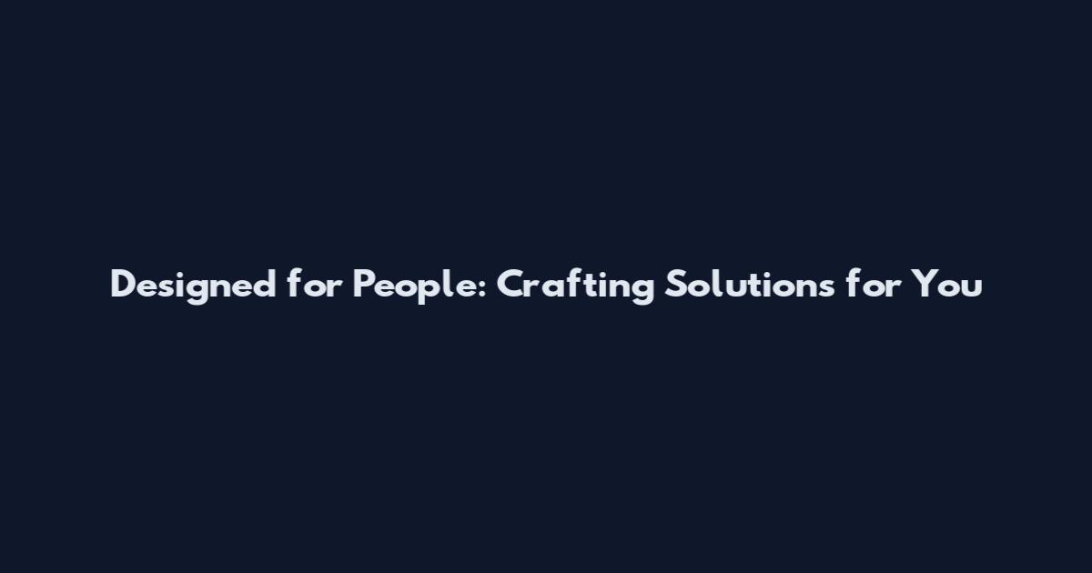 Designed for People: Crafting Solutions for You