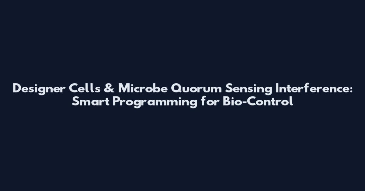 Designer Cells & Microbe Quorum Sensing Interference: Smart Programming for Bio-Control