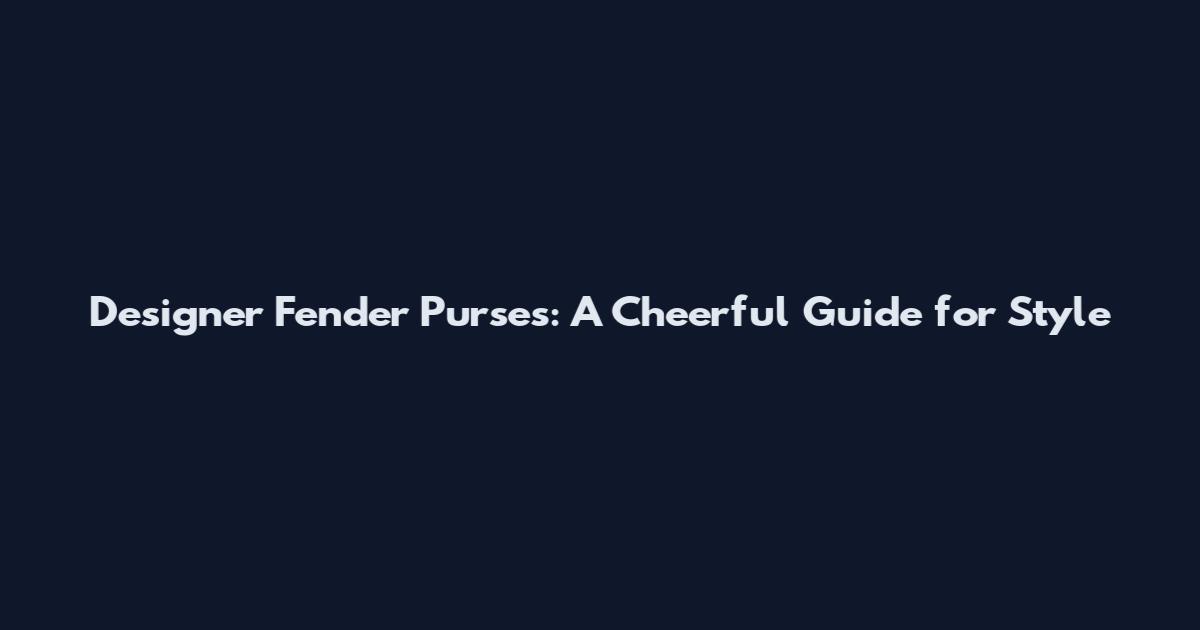 Designer Fender Purses: A Cheerful Guide for Style