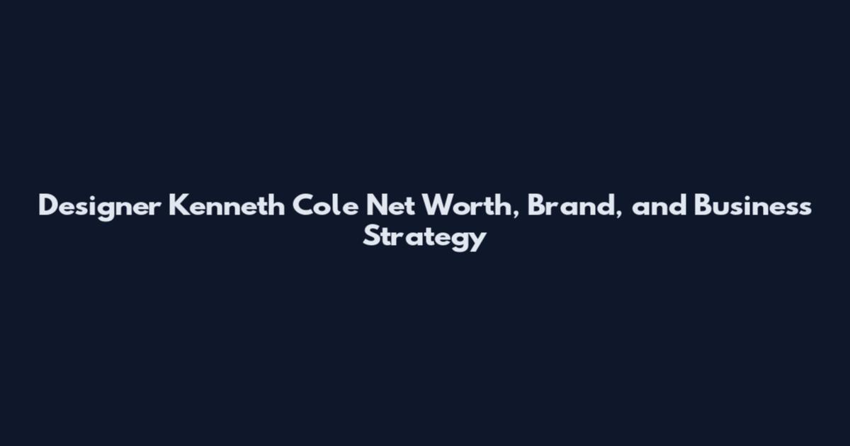 Designer Kenneth Cole Net Worth, Brand, and Business Strategy