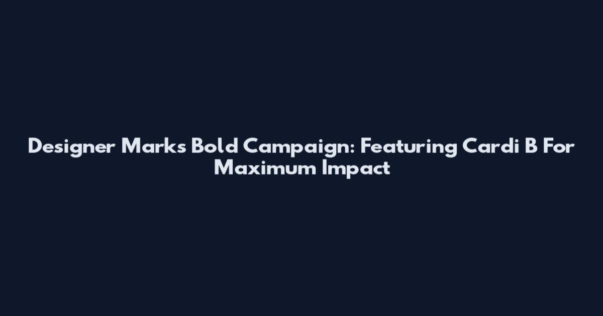 Designer Mark's Bold Campaign: Featuring Cardi B For Maximum Impact