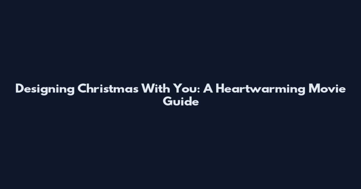 Designing Christmas With You: A Heartwarming Movie Guide