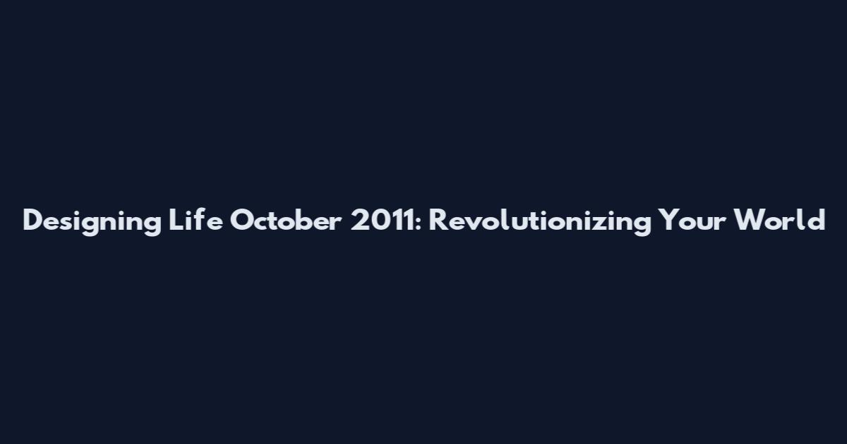Designing Life October 2011: Revolutionizing Your World