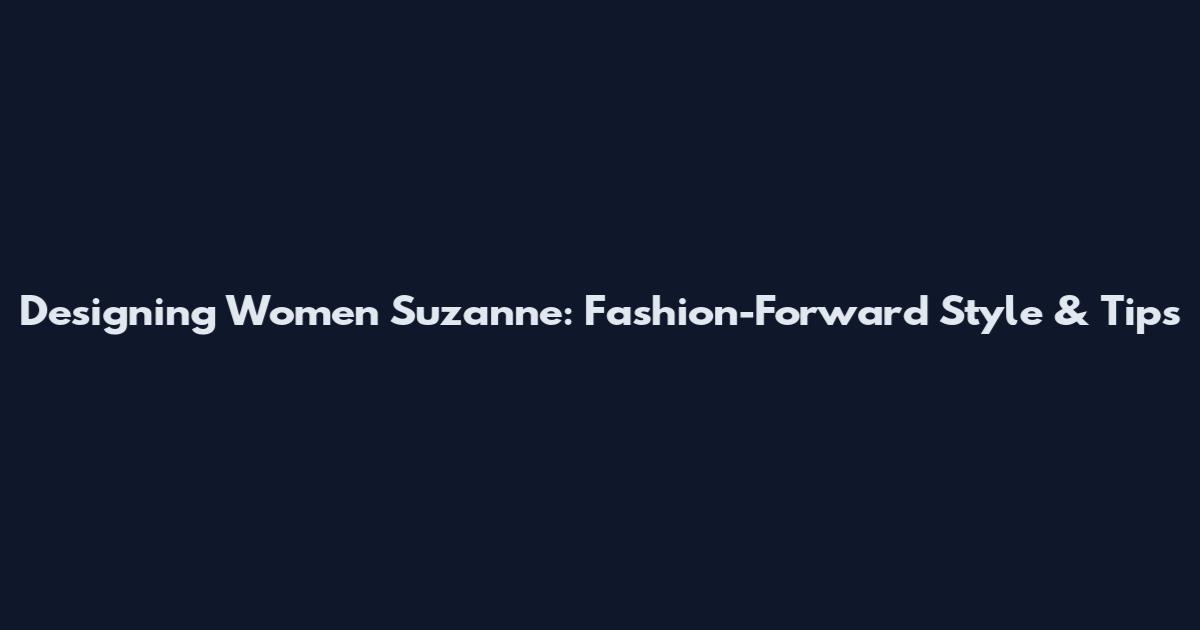 Designing Women Suzanne: Fashion-Forward Style & Tips