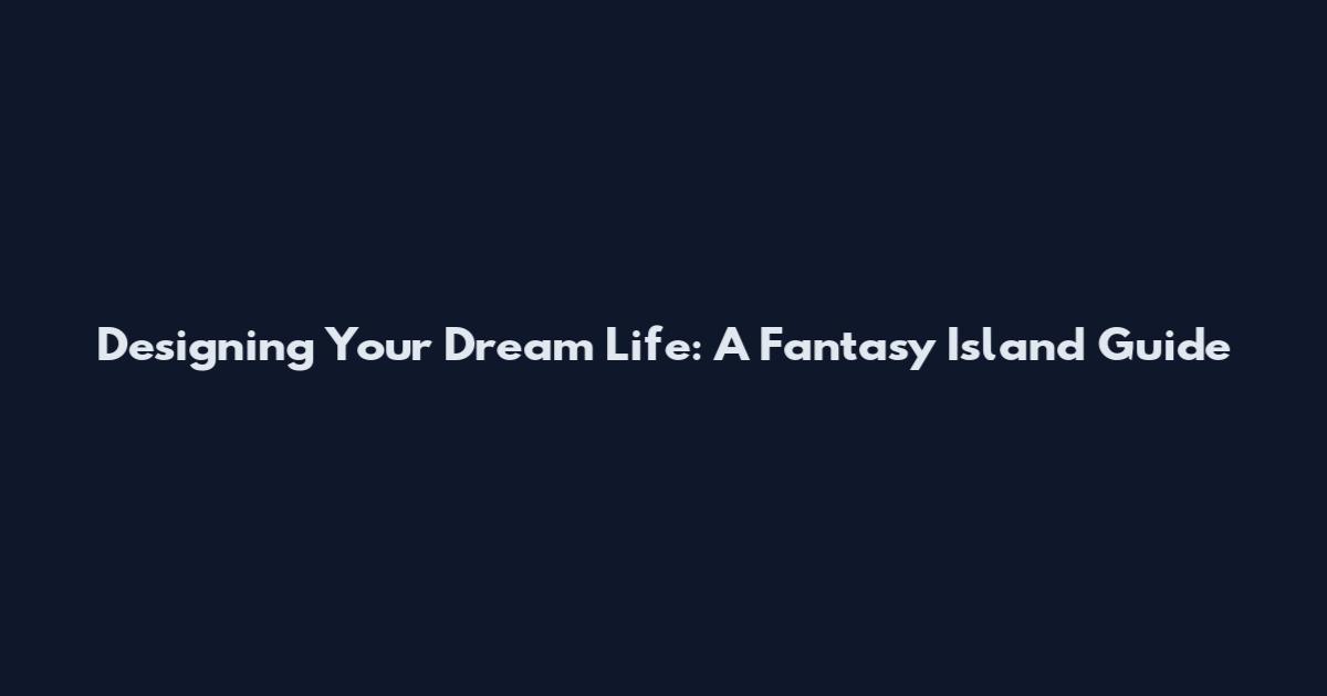 Designing Your Dream Life: A Fantasy Island Guide