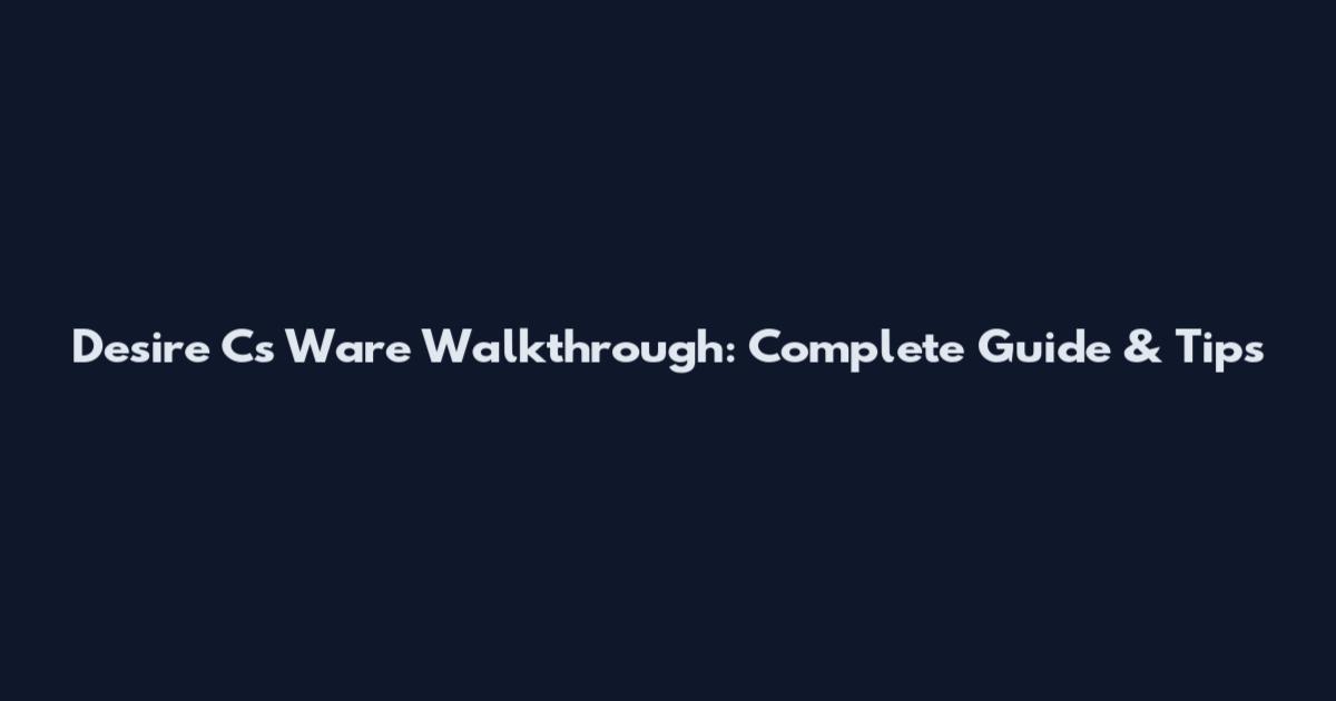 Desire C's Ware Walkthrough: Complete Guide & Tips