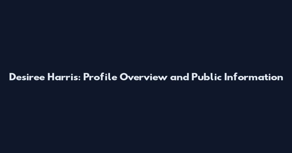 Desiree Harris: Profile Overview and Public Information