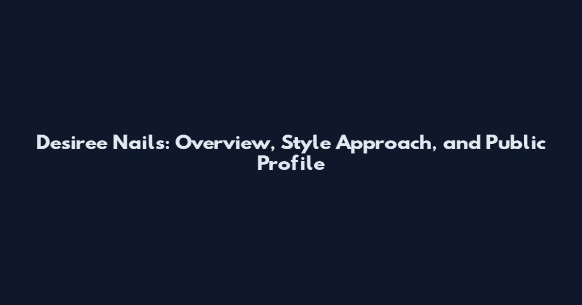 Desiree Nails: Overview, Style Approach, and Public Profile