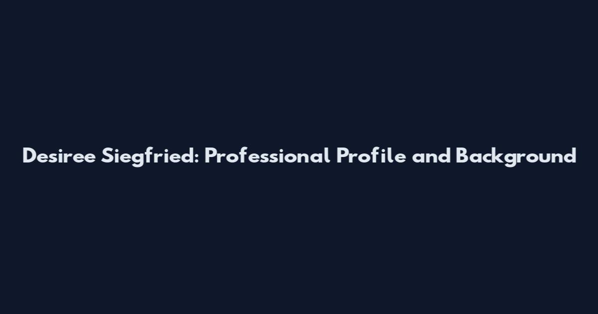 Desiree Siegfried: Professional Profile and Background