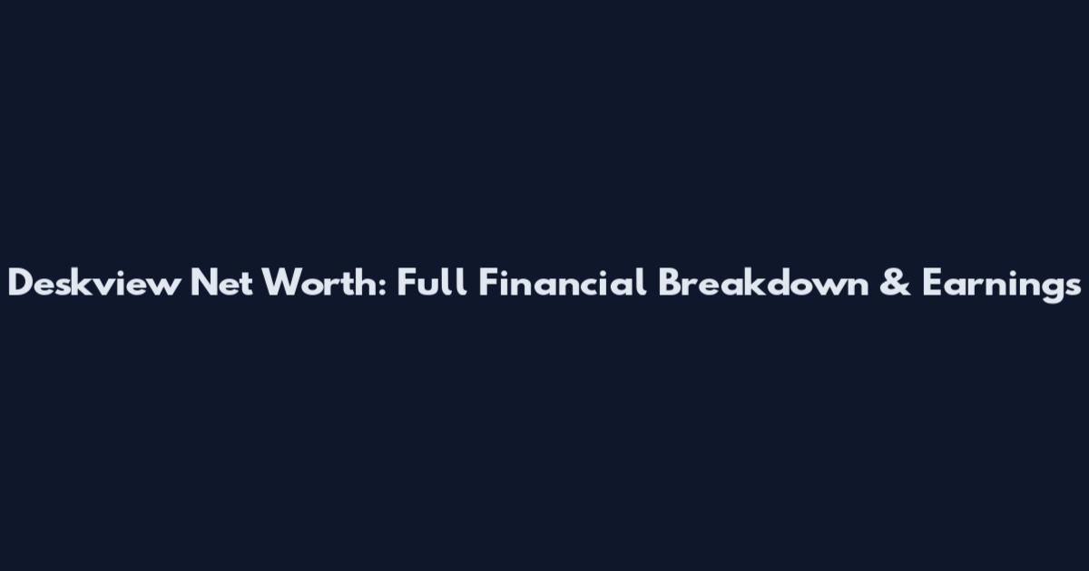 Deskview Net Worth: Full Financial Breakdown & Earnings